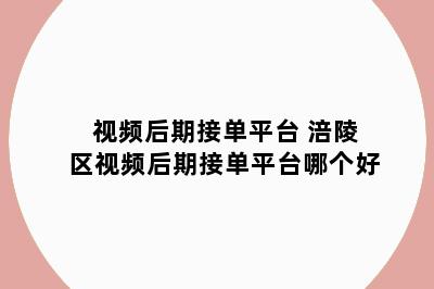 视频后期接单平台 涪陵区视频后期接单平台哪个好